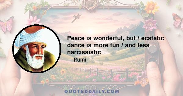 Peace is wonderful, but / ecstatic dance is more fun / and less narcissistic