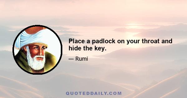 Place a padlock on your throat and hide the key.