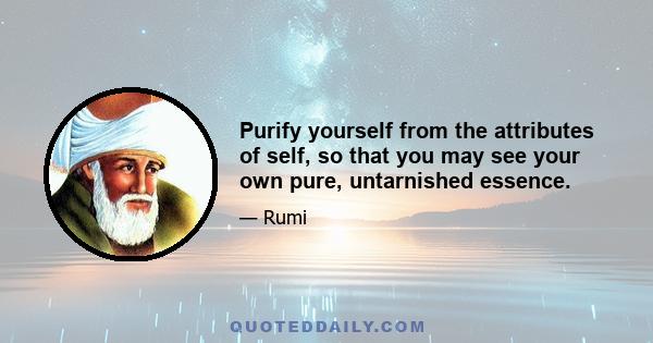 Purify yourself from the attributes of self, so that you may see your own pure, untarnished essence.