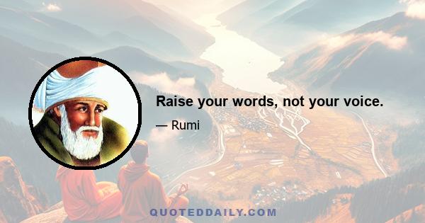 Raise your words, not your voice.