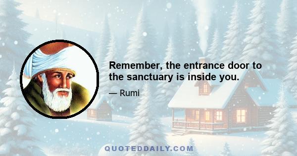 Remember, the entrance door to the sanctuary is inside you.