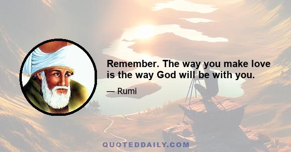 Remember. The way you make love is the way God will be with you.