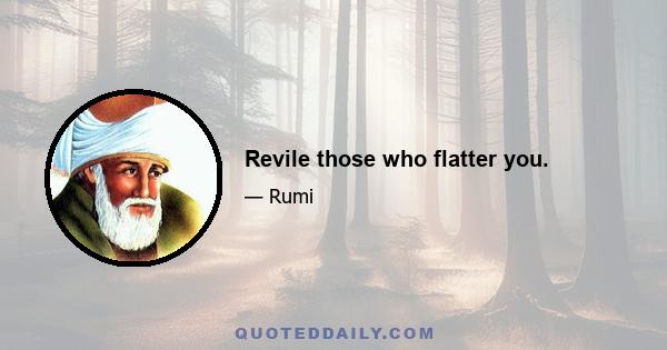 Revile those who flatter you.