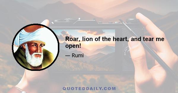 Roar, lion of the heart, and tear me open!