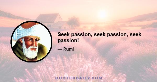 Seek passion, seek passion, seek passion!