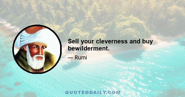 Sell your cleverness and buy bewilderment.