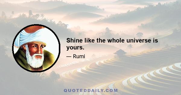 Shine like the whole universe is yours.