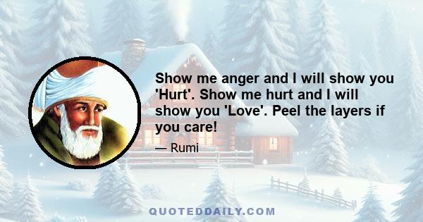 Show me anger and I will show you 'Hurt'. Show me hurt and I will show you 'Love'. Peel the layers if you care!