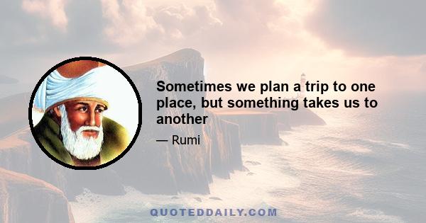 Sometimes we plan a trip to one place, but something takes us to another