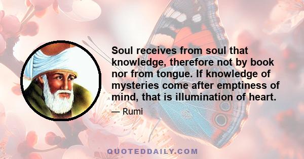 Soul receives from soul that knowledge, therefore not by book nor from tongue. If knowledge of mysteries come after emptiness of mind, that is illumination of heart.