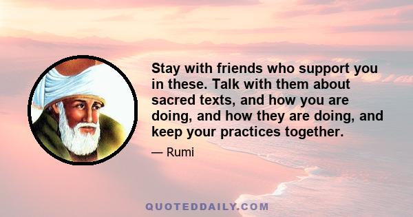 Stay with friends who support you in these. Talk with them about sacred texts, and how you are doing, and how they are doing, and keep your practices together.