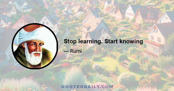 Stop learning. Start knowing