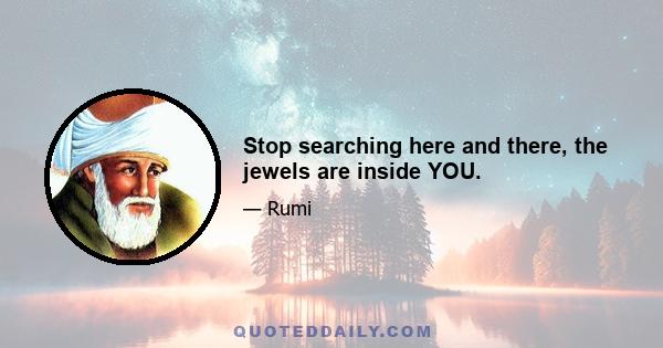 Stop searching here and there, the jewels are inside YOU.