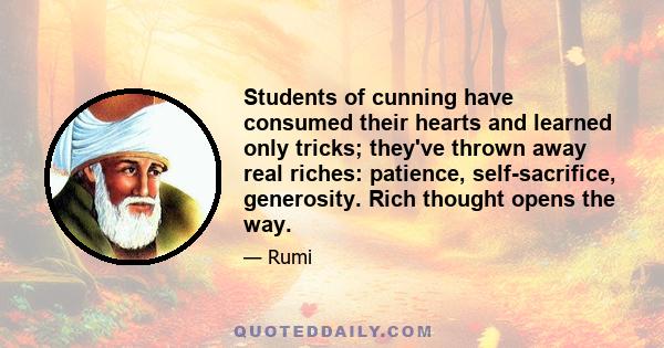 Students of cunning have consumed their hearts and learned only tricks; they've thrown away real riches: patience, self-sacrifice, generosity. Rich thought opens the way.