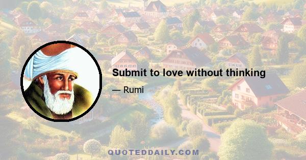 Submit to love without thinking