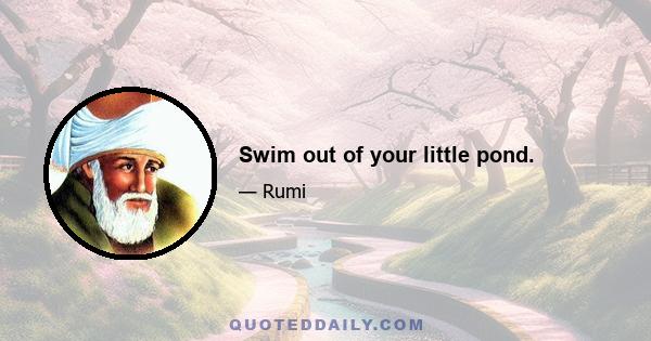 Swim out of your little pond.