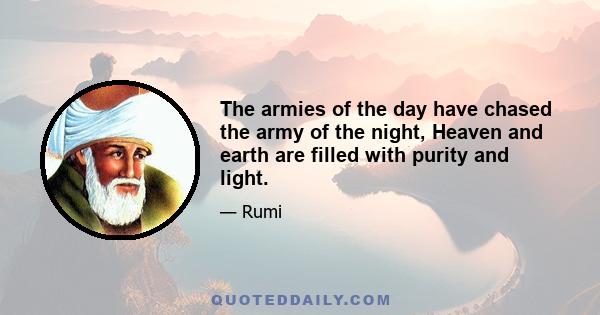 The armies of the day have chased the army of the night, Heaven and earth are filled with purity and light.