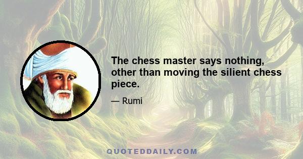 The chess master says nothing, other than moving the silient chess piece.