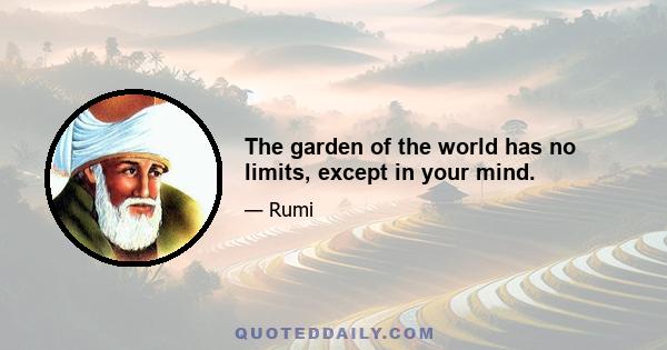 The garden of the world has no limits, except in your mind.