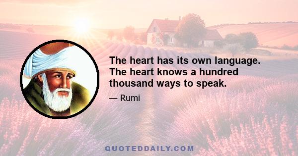 The heart has its own language. The heart knows a hundred thousand ways to speak.