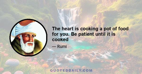 The heart is cooking a pot of food for you. Be patient until it is cooked