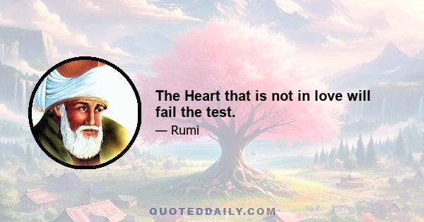 The Heart that is not in love will fail the test.