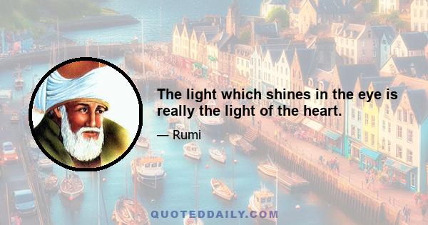 The light which shines in the eye is really the light of the heart.