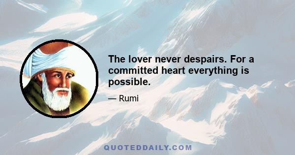 The lover never despairs. For a committed heart everything is possible.