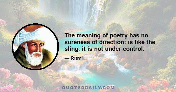 The meaning of poetry has no sureness of direction; is like the sling, it is not under control.