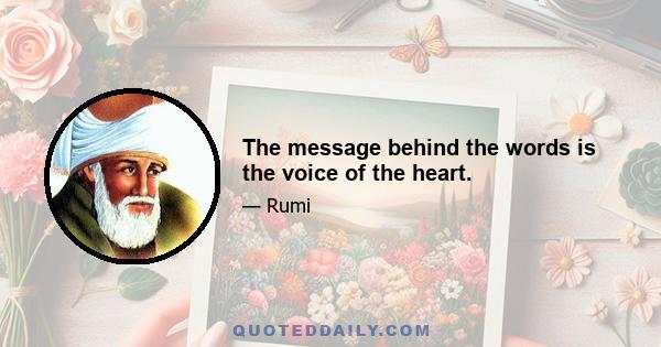 The message behind the words is the voice of the heart.