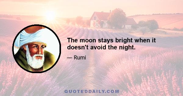 The moon stays bright when it doesn't avoid the night.