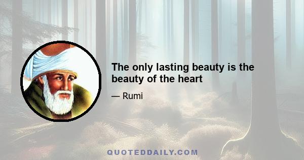 The only lasting beauty is the beauty of the heart