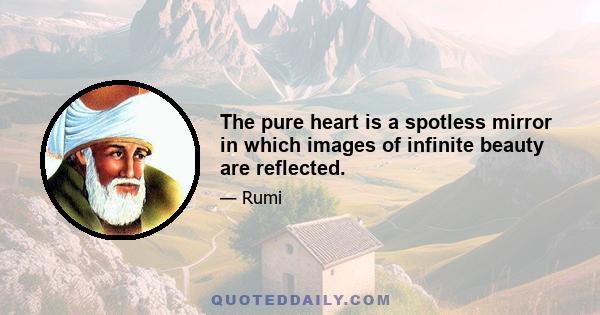 The pure heart is a spotless mirror in which images of infinite beauty are reflected.