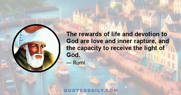 The rewards of life and devotion to God are love and inner rapture, and the capacity to receive the light of God.