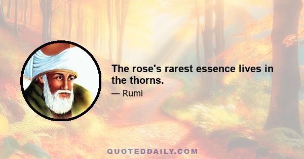 The rose's rarest essence lives in the thorns.