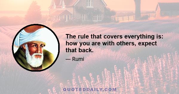 The rule that covers everything is: how you are with others, expect that back.