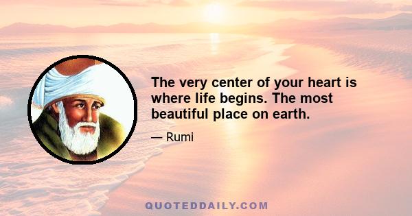 The very center of your heart is where life begins. The most beautiful place on earth.