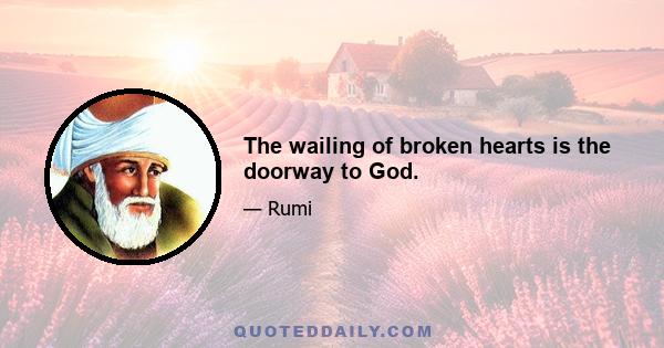 The wailing of broken hearts is the doorway to God.