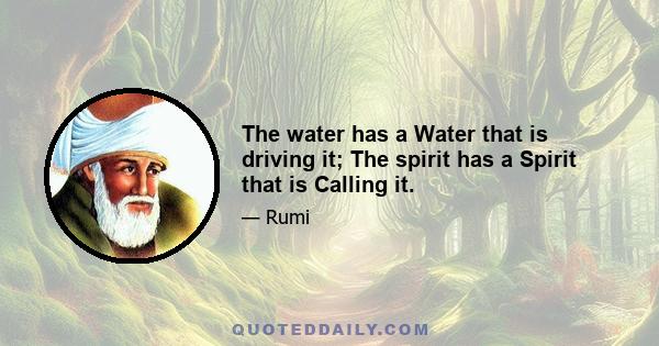 The water has a Water that is driving it; The spirit has a Spirit that is Calling it.