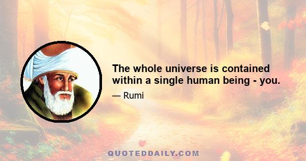 The whole universe is contained within a single human being - you.