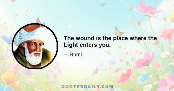 The wound is the place where the Light enters you.