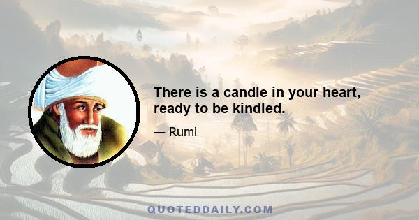 There is a candle in your heart, ready to be kindled.