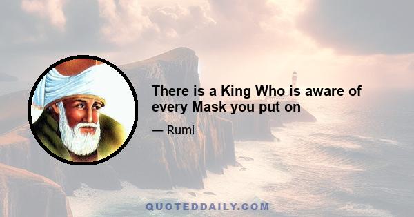 There is a King Who is aware of every Mask you put on