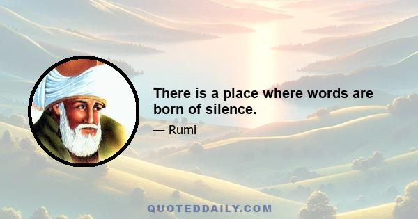 There is a place where words are born of silence.