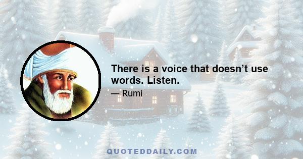 There is a voice that doesn’t use words. Listen.