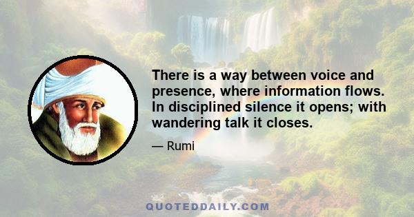 There is a way between voice and presence, where information flows. In disciplined silence it opens; with wandering talk it closes.