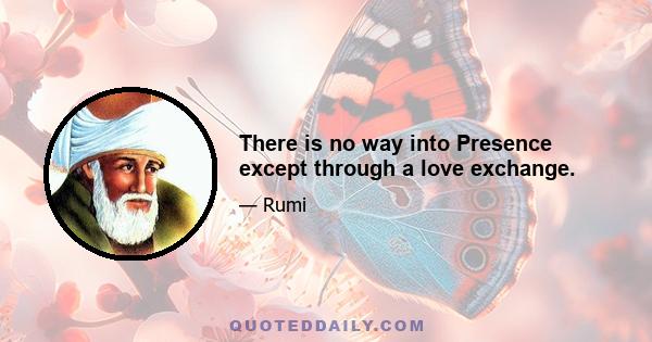 There is no way into Presence except through a love exchange.