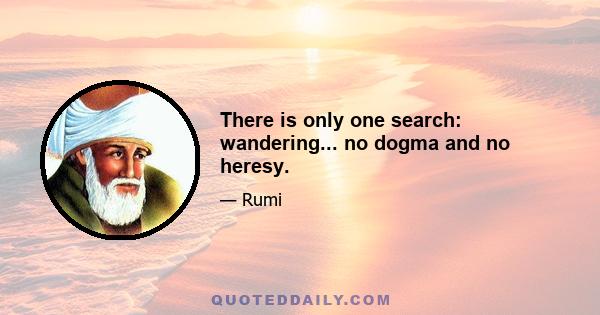 There is only one search: wandering... no dogma and no heresy.