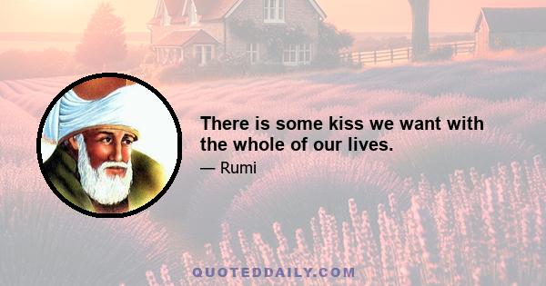 There is some kiss we want with the whole of our lives.