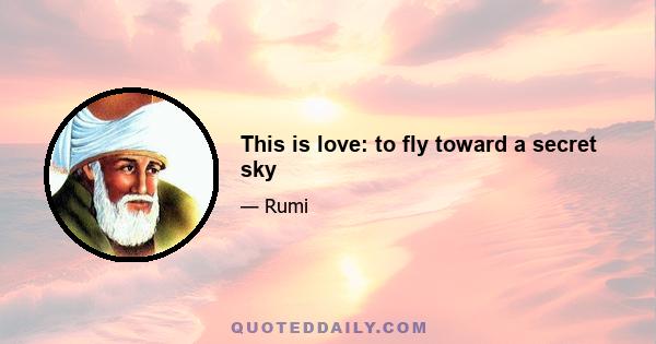 This is love: to fly toward a secret sky